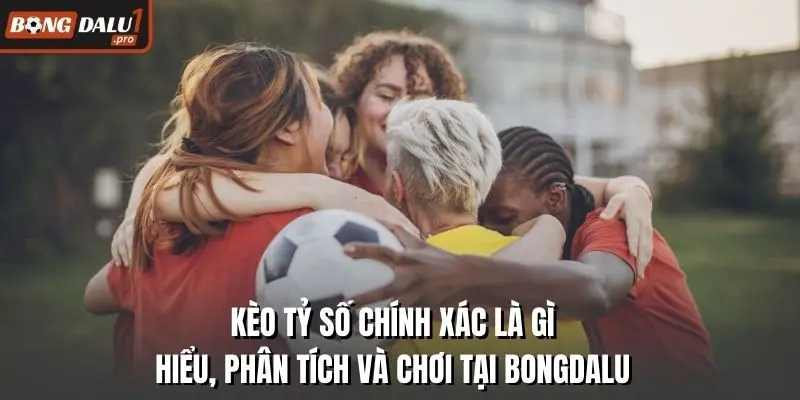 Kèo Tỷ Số Chính Xác Là Gì