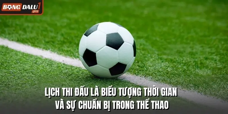 Lịch thi đấu là biểu tượng thời gian và sự chuẩn bị trong thể thao